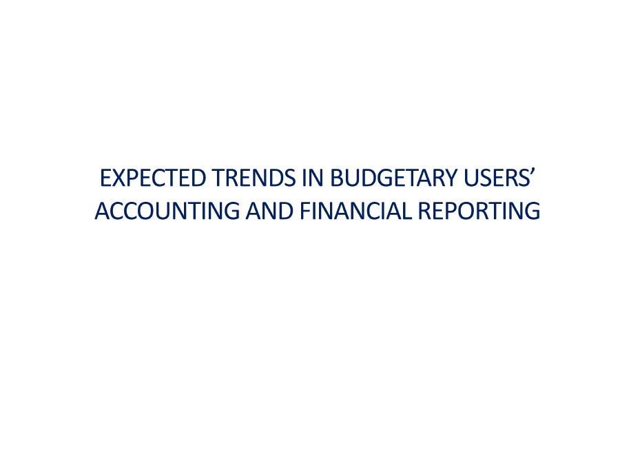 Expected Trends in Budgetary Users’ Accounting and Financial Reporting